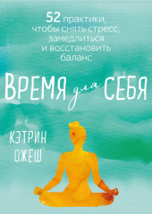 Время для себя. 52 практики, чтобы снять стресс, замедлиться и восстановить баланс