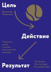 Цель-Действие-Результат. 7 простых шагов к жизни, наполненной смыслом