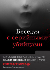 Беседуя с серийными убийцами. Глубокое погружение в разум самых жестоких людей в мире