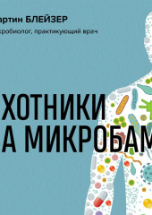 Охотники за микробами. Как антибиотики, санация и дезинфекция ослабляют иммунитет и приводят к развитию новых заболеваний