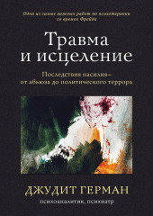 Травма и исцеление. Последствия насилия – от абьюза до политического террора