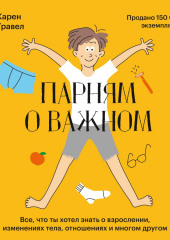 Парням о важном. Все, что ты хотел знать о взрослении, изменениях тела, отношениях и многом другом