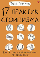 17 практик стоицизма. Как укротить жизненный хаос по-философски