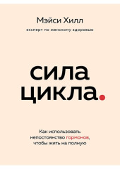 Сила цикла. Как использовать непостоянство гормонов, чтобы жить на полную