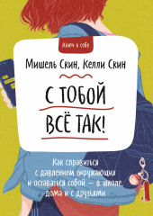 С тобой всё так! Как справиться с давлением окружающих и оставаться собой – в школе, дома и с друзьями