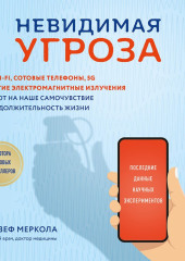 Невидимая угроза. Как Wi-Fi, сотовые телефоны, 5G и другие электромагнитные излучения влияют на наше самочувствие и продолжительность жизни. Последние данные научных экспериментов