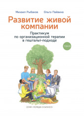 Развитие живой компании. Практикум по организационной терапии в гештальт-подходе. Том 1