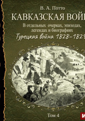 Кавказская война в отдельных очерках, эпизодах, легендах и биографиях. Том 4. Турецкая война 1828–1829 гг.