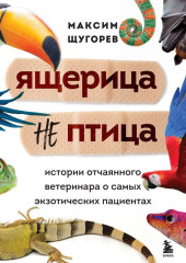 Ящерица не птица. Истории отчаянного ветеринара о самых экзотических пациентах