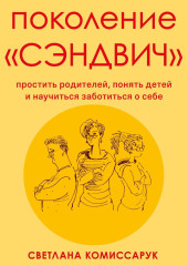 Поколение «сэндвич». Простить родителей, понять детей и научиться заботиться о себе