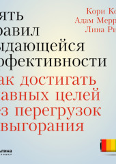 Пять правил выдающейся эффективности: Как достигать главных целей без перегрузок и выгорания