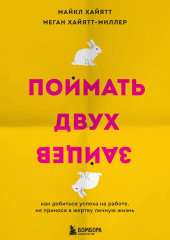 Поймать двух зайцев. Как добиться успеха на работе, не принося в жертву личную жизнь