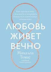 Любовь живет вечно. Как преодолевать сложности и сохранять близость в длительных отношениях