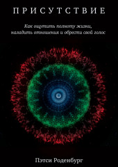 Присутствие. Как ощутить полноту жизни, наладить отношения и обрести свой голос