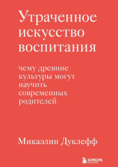 Утраченное искусство воспитания. Чему древние культуры могут научить современных родителей