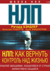 НЛП. Как вернуть контроль над жизнью. Управляй эмоциями, избавляйся от страхов, эффективно общайся