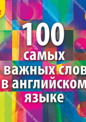 100 самых важных слов на английском языке. Аудиокурс для взрослых с минимальным багажом знаний