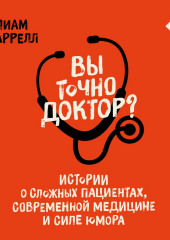 Вы точно доктор? Истории о сложных пациентах, современной медицине и силе юмора