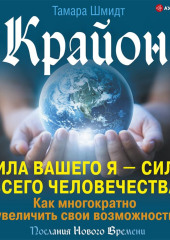 Крайон. Сила вашего Я – сила всего человечества. Как многократно увеличить свои возможности