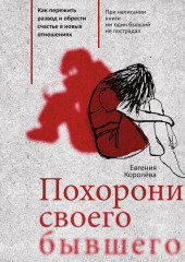 Похорони своего бывшего. Как пережить развод и обрести счастье в новых отношениях