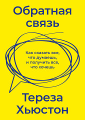 Обратная связь. Как сказать все, что думаешь, и получить все, что хочешь