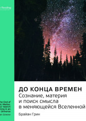 Ключевые идеи книги: До конца времен. Сознание, материя и поиск смысла в меняющейся Вселенной. Брайан Грин