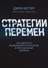 Стратегии перемен. Как добиться выдающихся результатов в нестабильные времена