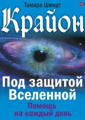 Крайон. Под защитой Вселенной. Помощь на каждый день