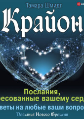 Крайон. Послания, адресованные вашему сердцу. Ответы на любые ваши вопросы