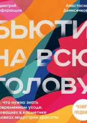 Бьюти на всю голову. Все, что нужно знать о современном уходе, инновациях в косметике и уловках индустрии красоты