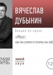 Лекция «Мозг: как мы учимся и почему мы забываем»