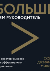 Больше чем руководитель. 30 советов-вызовов для эффективного управления