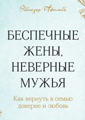 Беспечные жены, неверные мужья. Как вернуть в семью доверие и любовь