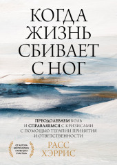 Когда жизнь сбивает с ног. Преодолеваем боль и справляемся с кризисами с помощью терапии принятия и ответственности