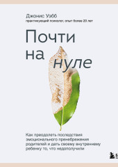 Почти на нуле. Как преодолеть последствия эмоционального пренебрежения родителей и дать своему внутреннему ребенку то, что недополучили