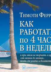 Как работать по 4 часа в неделю и при этом не торчать в офисе «от звонка до звонка», жить где угодно и богатеть