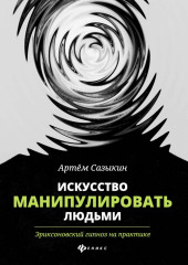 Искусство манипулировать людьми. Эриксоновский гипноз на практике