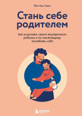 Стань себе родителем. Как исцелить своего внутреннего ребенка и по-настоящему полюбить себя