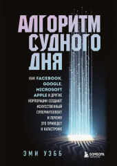 Алгоритм судного дня. Как Facebook, Google, Microsoft, Apple и другие корпорации создают искусственный суперинтеллект и почему это приведет к катастрофе