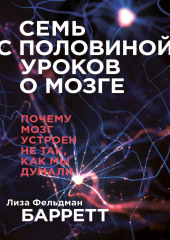 Семь с половиной уроков о мозге. Почему мозг устроен не так, как мы думали