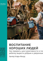 Ключевые идеи книги: Воспитание хороших людей. Как прервать цикл реактивности и помочь ребенку вырасти добрым и уверенным в себе. Хантер Кларк-Филдс