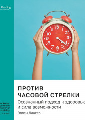 Ключевые идеи книги: Против часовой стрелки. Осознанный подход к здоровью и сила возможности. Эллен Лангер