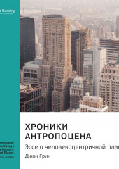 Ключевые идеи книги: Хроники антропоцена. Эссе о человекоцентричной планете. Джон Грин