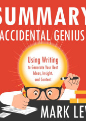 Summary: Accidental Genius. Using Writing to Generate Your Best Ideas, Insight and Content. Mark Levy