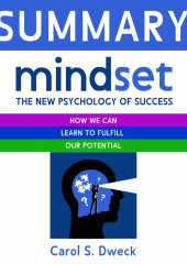 Summary: Mindset. The New Psychology of Success. How we can learn to fulfill our potential. Carol S. Dweck