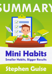 Summary: Mini Habits. Smaller Habits, Bigger Results. Stephen Guise