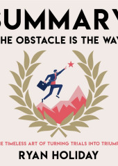 Summary: The Obstacle Is the Way. The Timeless Art of Turning Trials into Triumph. Ryan Holiday