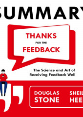 Summary: Thanks for the Feedback. The Science and Art of Receiving Feedback Well. Douglas Stone, Sheila Heen