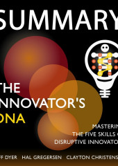 Summary: The Innovator’s DNA. Mastering the Five Skills of Disruptive Innovators. Jeff Dyer, Hal Gregersen, Clayton Christensen