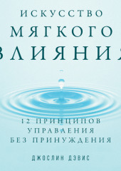 Искусство мягкого влияния. 12 принципов управления без принуждения